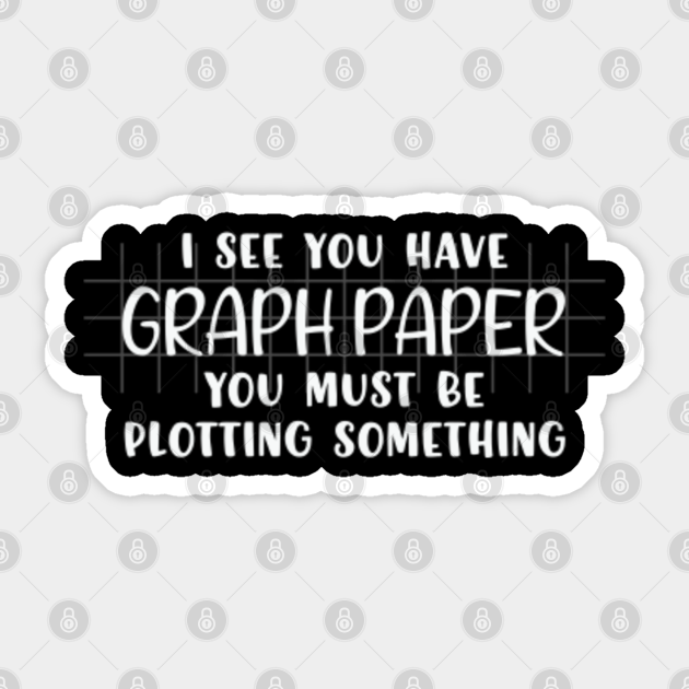 i-see-you-have-graph-paper-you-must-be-plotting-something-funny-math-sticker-teepublic